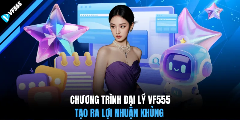 Chương trình đại lý VF555 tạo ra lợi nhuận khủng 