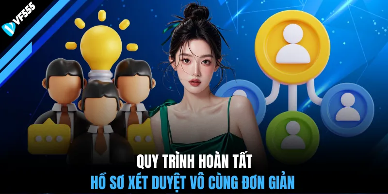 Quy trình hoàn tất hồ sơ xét duyệt vô cùng đơn giản 