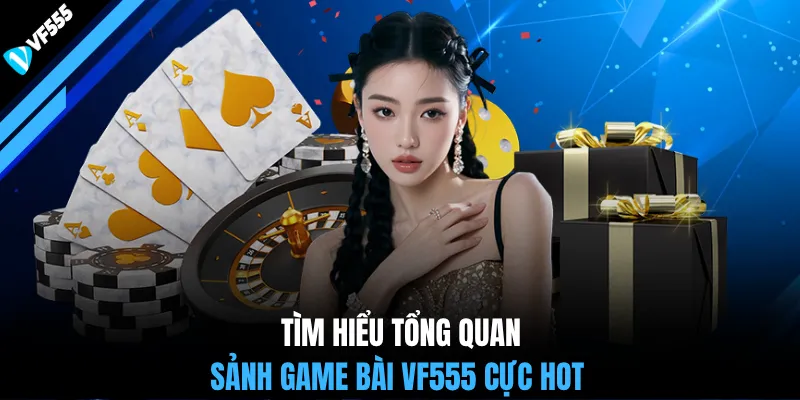 Tìm hiểu tổng quan sảnh game bài VF555 cực hot