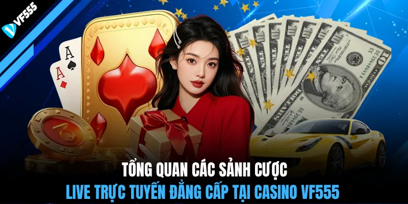 Tổng quan các sảnh cược live trực tuyến đẳng cấp tại casino VF555