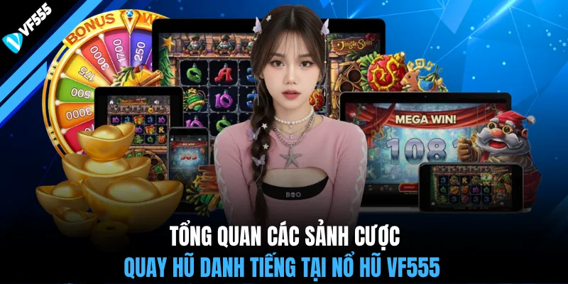 Tổng quan các sảnh cược quay hũ danh tiếng tại nổ hũ VF555